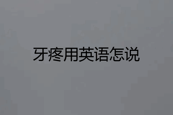 牙疼用英语怎说