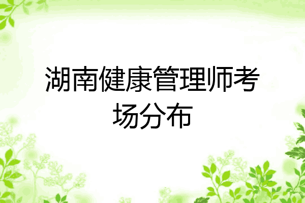 湖南健康管理师考场分布