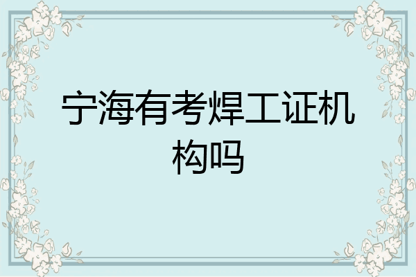 宁海有考焊工证机构吗
