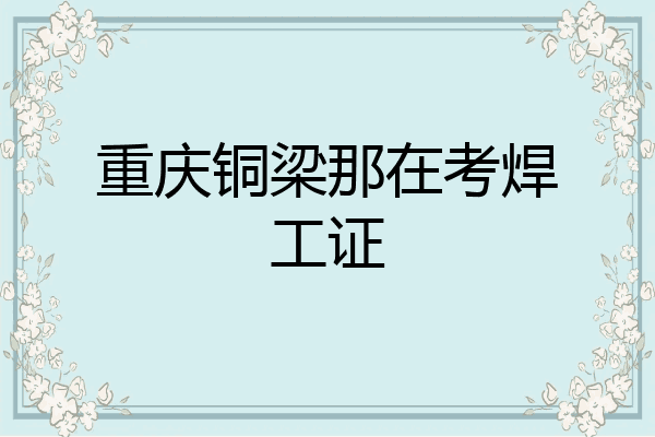 重庆铜梁那在考焊工证