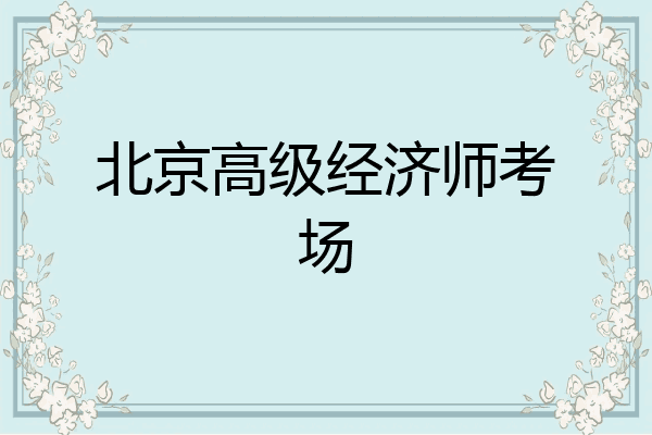 北京高级经济师考场