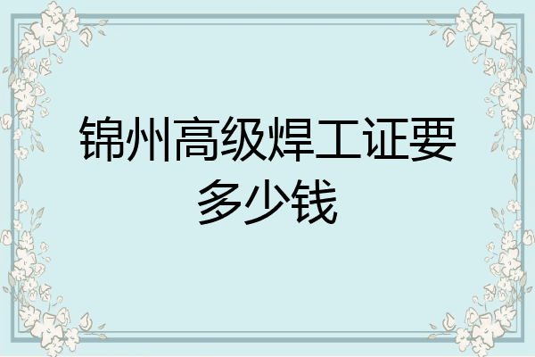 锦州高级焊工证要多少钱