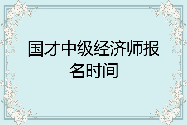 国才中级经济师报名时间