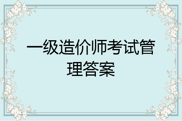 一级造价师考试管理答案