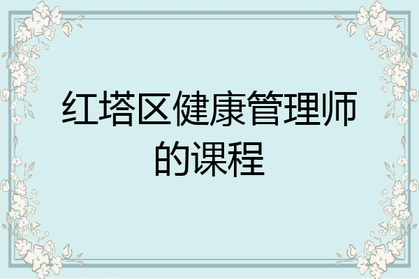 红塔区健康管理师的课程