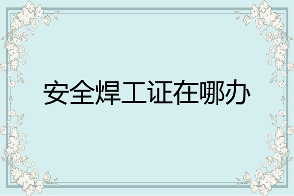 安全焊工证在哪办