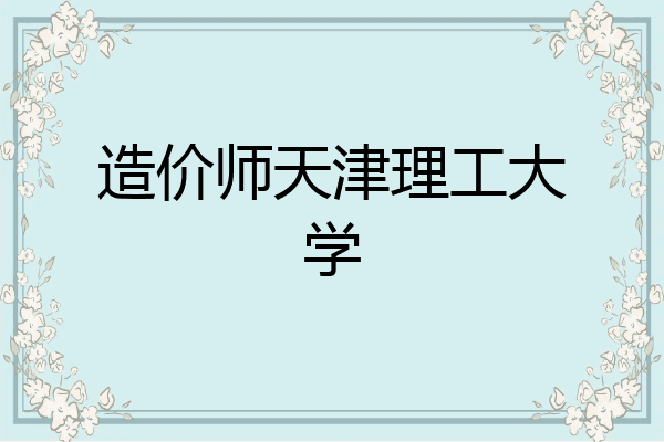 造价师天津理工大学