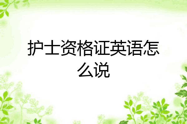 护士资格证英语怎么说