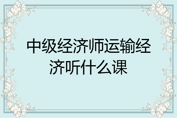 中级经济师运输经济听什么课