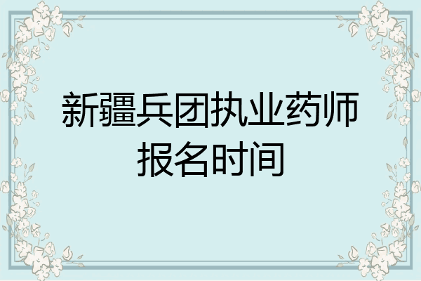 新疆兵团执业药师报名时间
