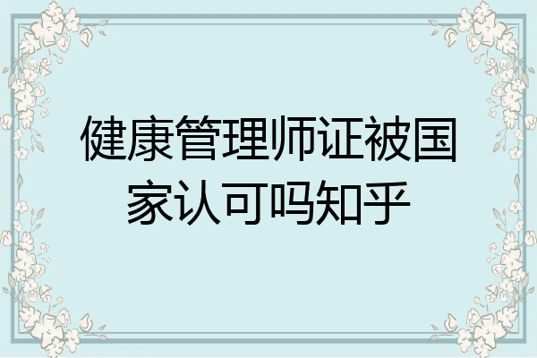 健康管理师证被国家认可吗知乎