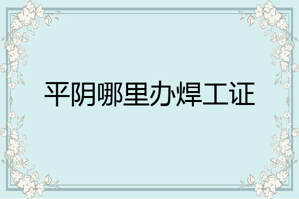 平阴哪里办焊工证