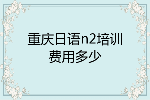 重庆日语n2培训费用多少