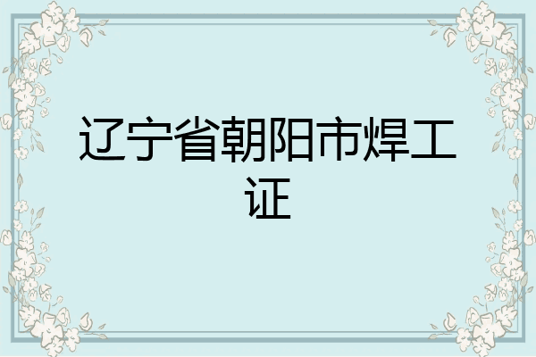 辽宁省朝阳市焊工证
