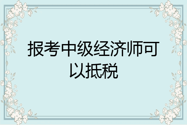 报考中级经济师可以抵税