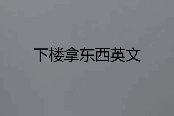 下楼拿东西英文