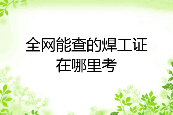 全网能查的焊工证在哪里考
