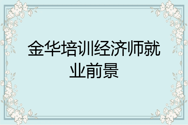 金华培训经济师就业前景