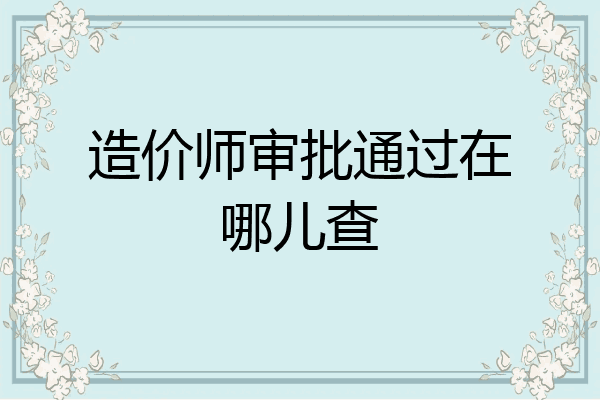 造价师审批通过在哪儿查