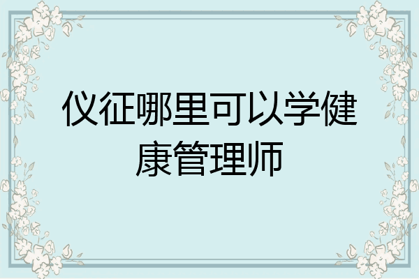 仪征哪里可以学健康管理师
