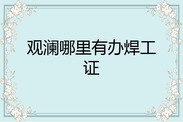 观澜哪里有办焊工证