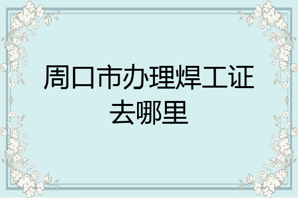 周口市办理焊工证去哪里