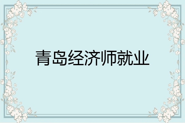青岛经济师就业