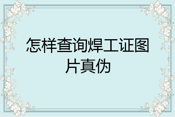 怎样查询焊工证图片真伪