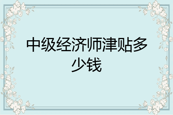 中级经济师津贴多少钱