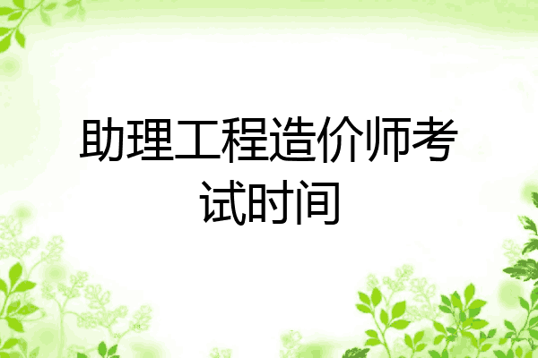 助理工程造价师考试时间