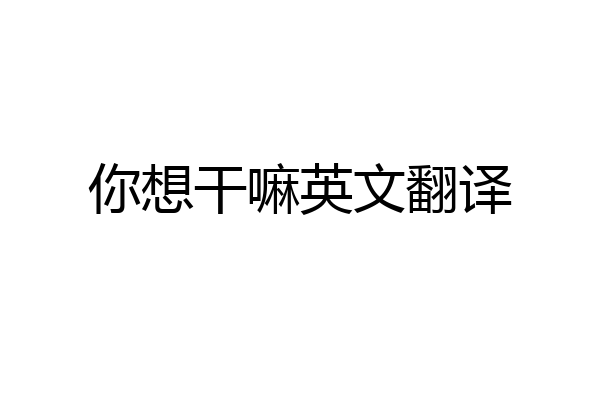 你想干嘛英文翻译