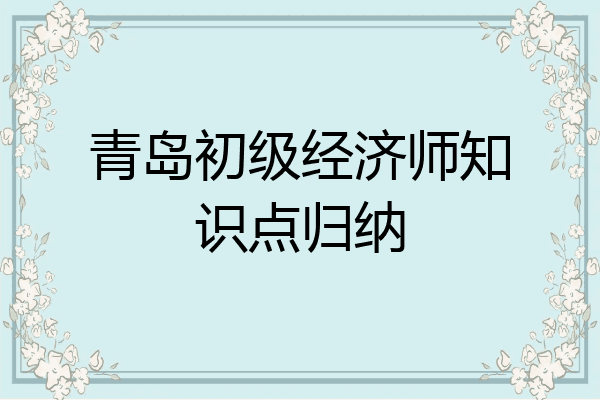 青岛初级经济师知识点归纳