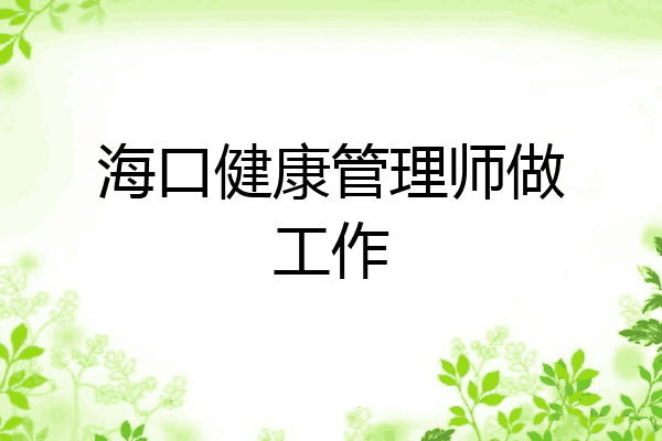 海口健康管理师做工作