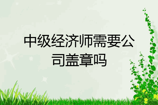 中级经济师需要公司盖章吗