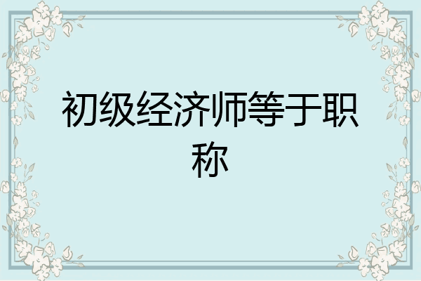 初级经济师等于职称