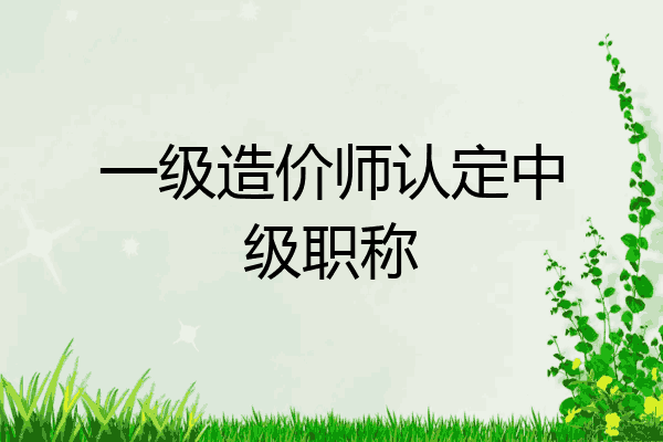 一级造价师认定中级职称