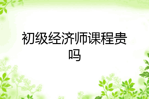 初级经济师课程贵吗