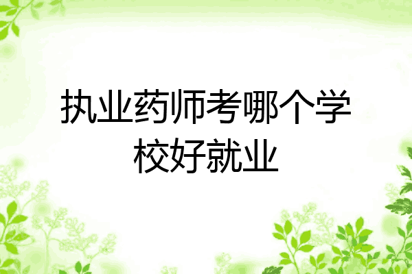 执业药师考哪个学校好就业