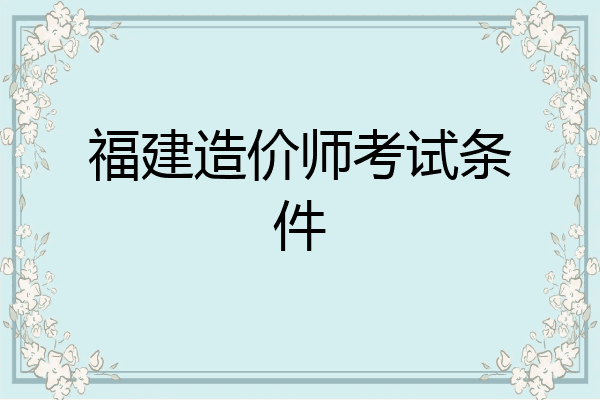 福建造价师考试条件
