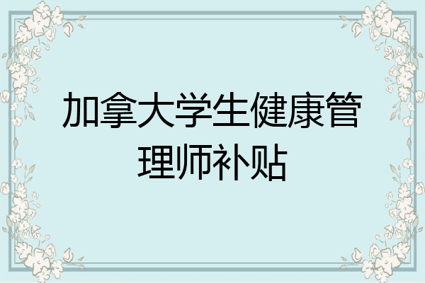加拿大学生健康管理师补贴