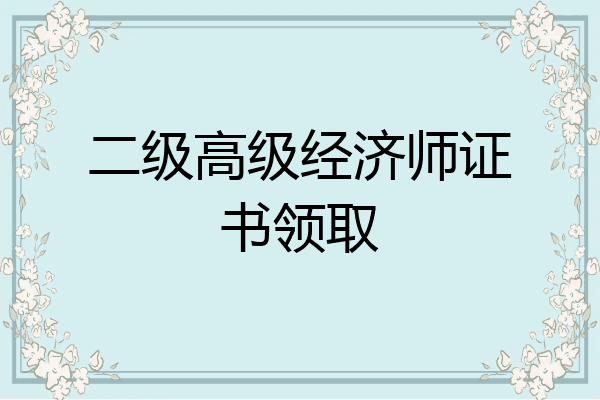 二级高级经济师证书领取