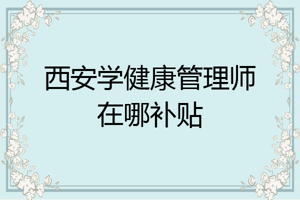 西安学健康管理师在哪补贴