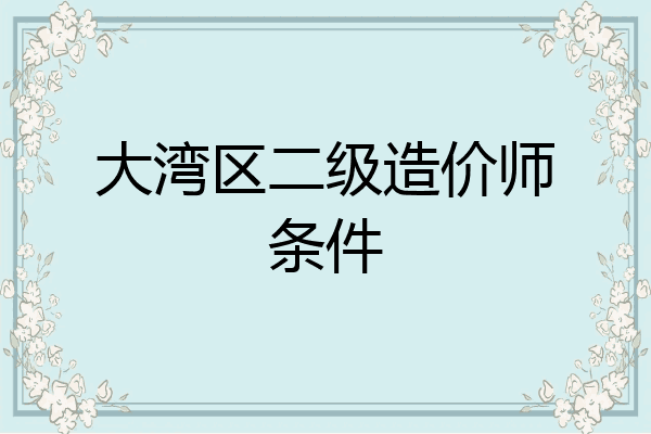 大湾区二级造价师条件