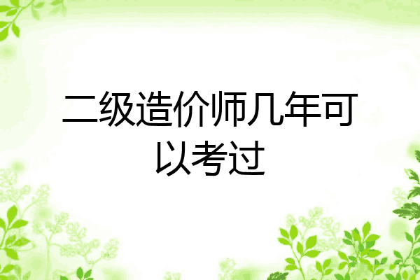 二级造价师几年可以考过