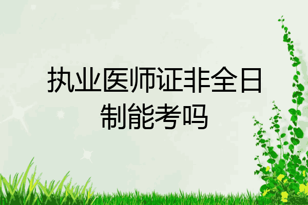 执业医师证非全日制能考吗