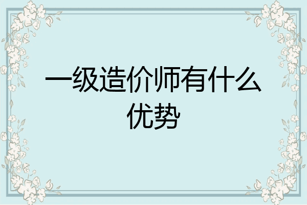 一级造价师有什么优势