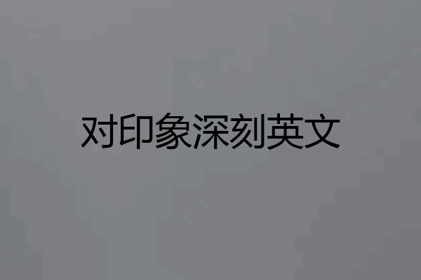 对印象深刻英文