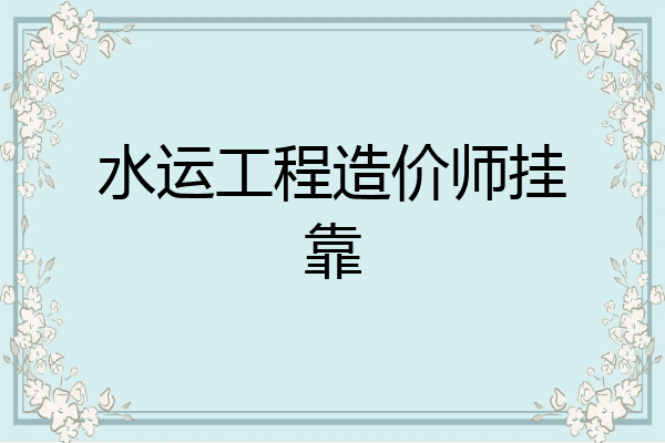 水运工程造价师挂靠