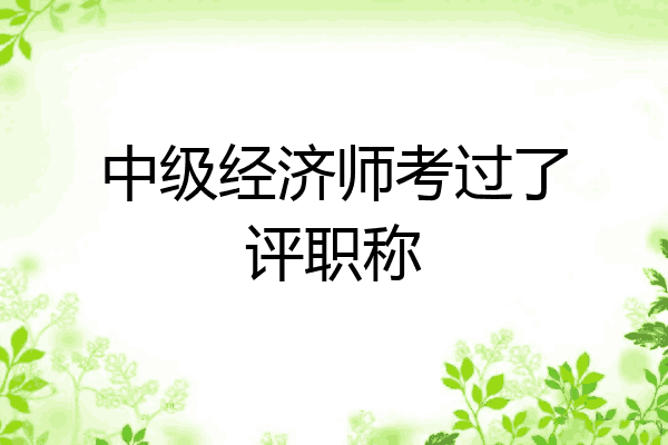 中级经济师考过了评职称