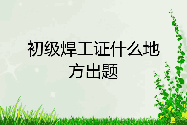 初级焊工证什么地方出题